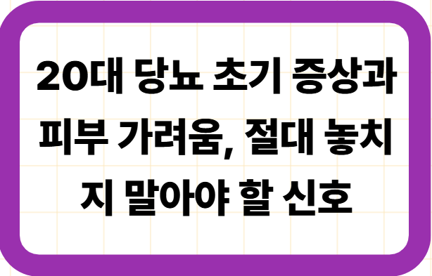 20대 당뇨 초기 증상과 피부 가려움, 절대 놓치지 말아야 할 신호