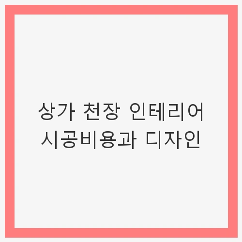상가 천장 인테리어의 중요성