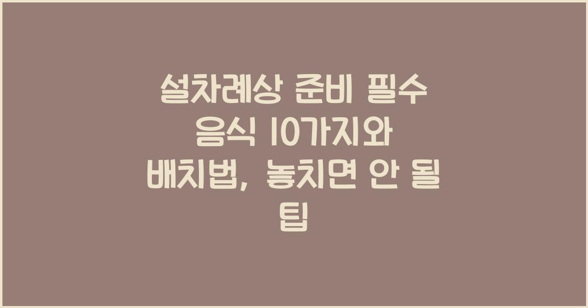 설차례상 준비 필수 음식 10가지와 배치법