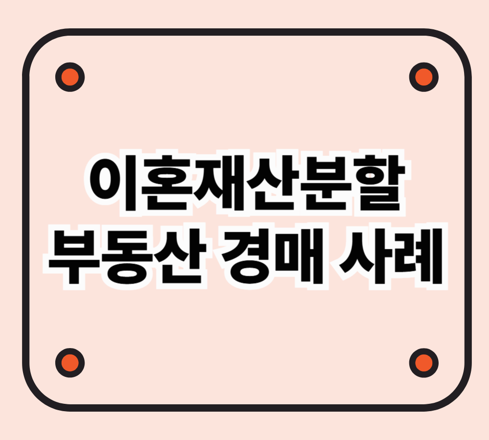 이혼재산 분할 소송 중 부동산 경매된 사례 분석