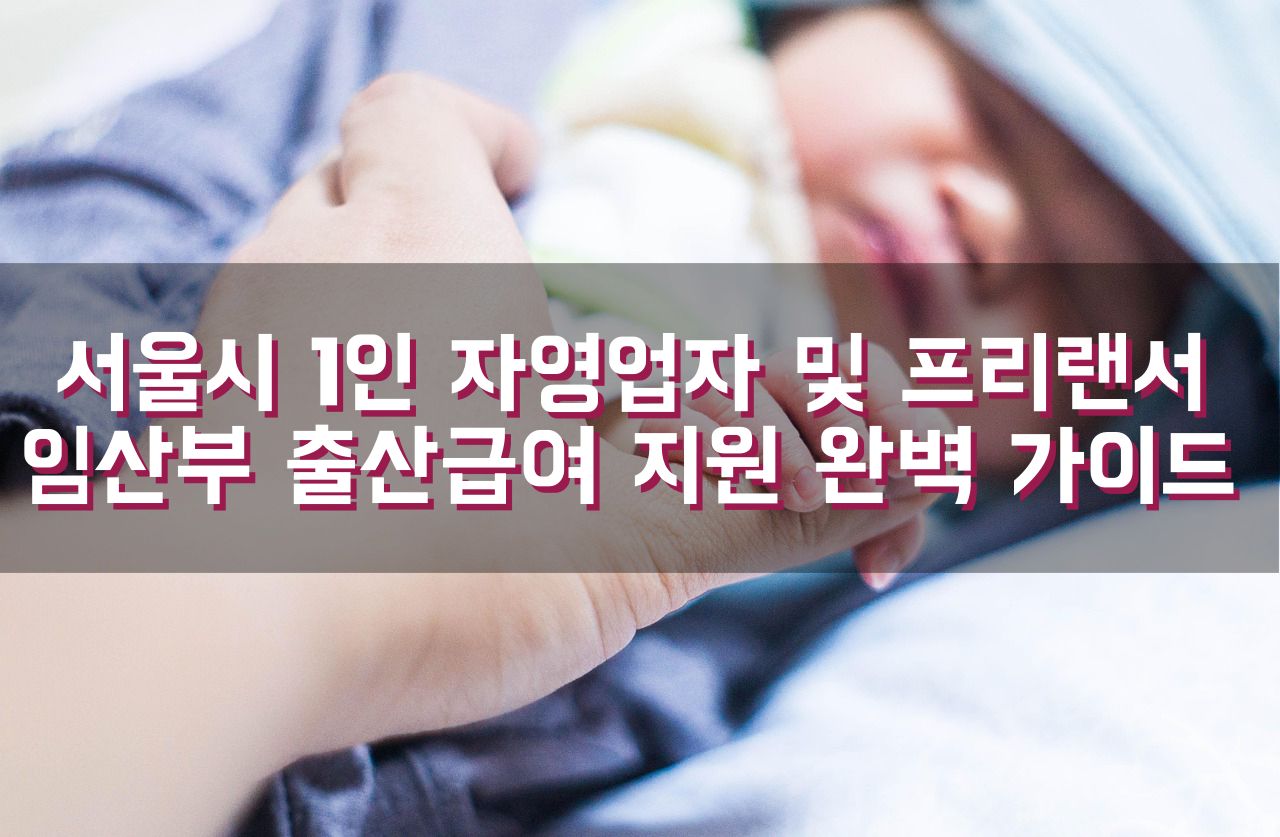 서울시 1인 자영업자 및 프리랜서 임산부 출산급여 지원 완벽 가이드