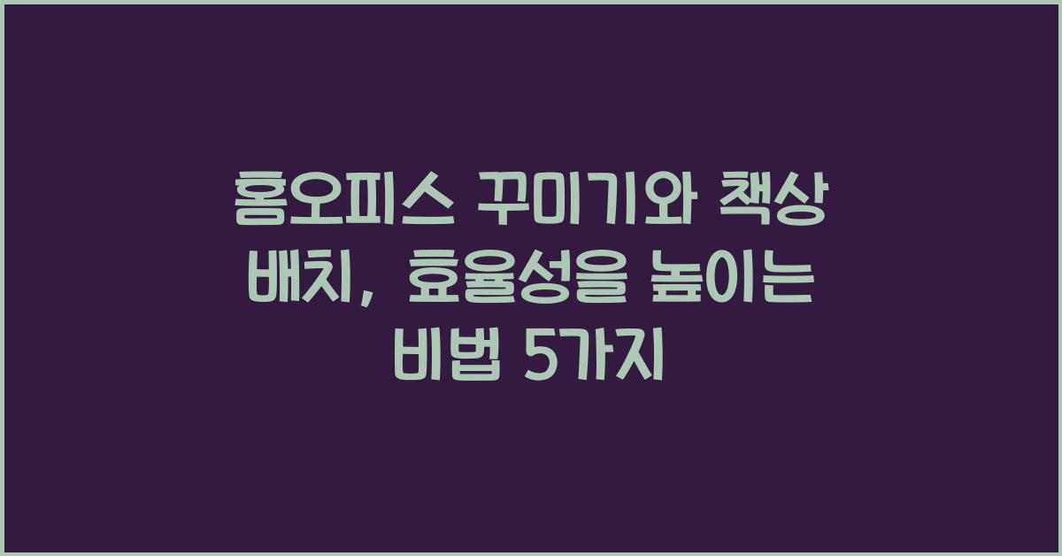 홈오피스 꾸미기와 책상 배치