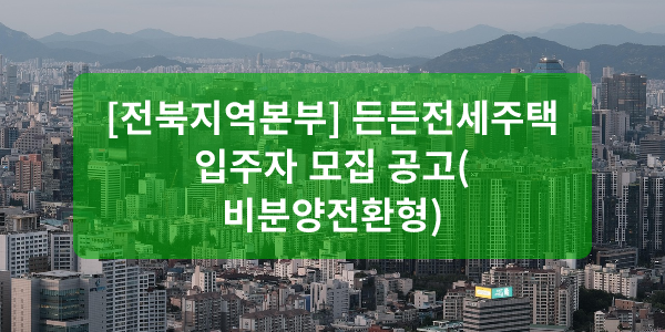 [전북지역본부] 든든전세주택 입주자 모집 공고(비분양전환형)
