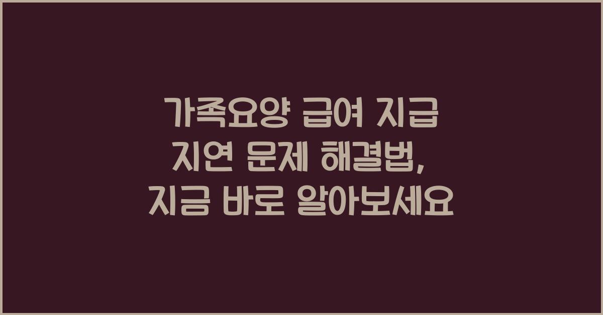 가족요양 급여 지급 지연 문제 해결법