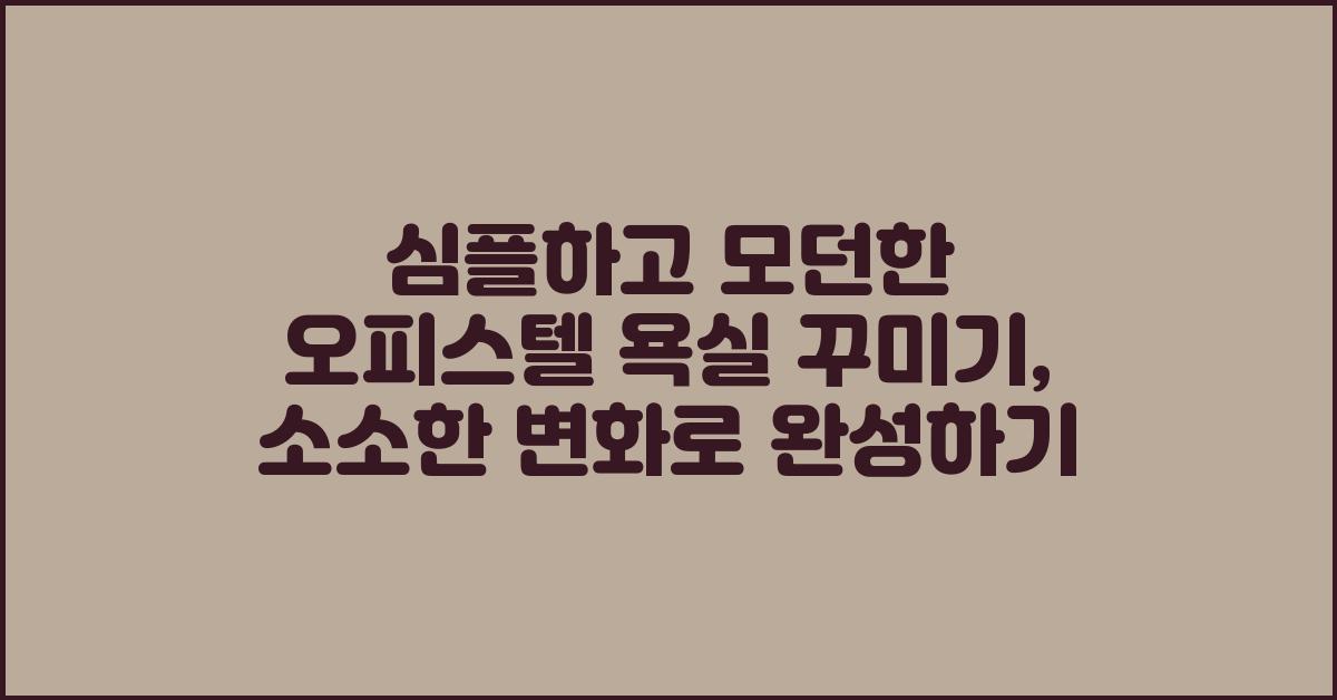 심플하고 모던한 오피스텔 욕실 꾸미기