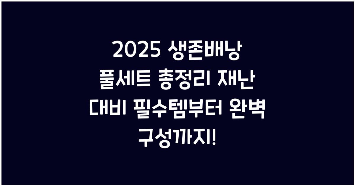"2025년 재난 대비용 생존배낭 구성 아이템과 추천 목록을 담은 대표 이미지"