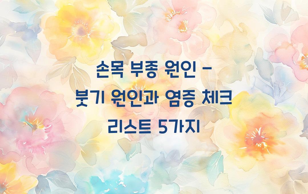 손목 부종 원인 - 갑자기 붓는다면? 염증 가능성 확인하세요!