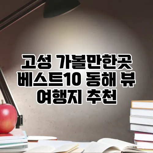 고성 가볼만한곳 베스트10 동해 뷰 여행지 추천