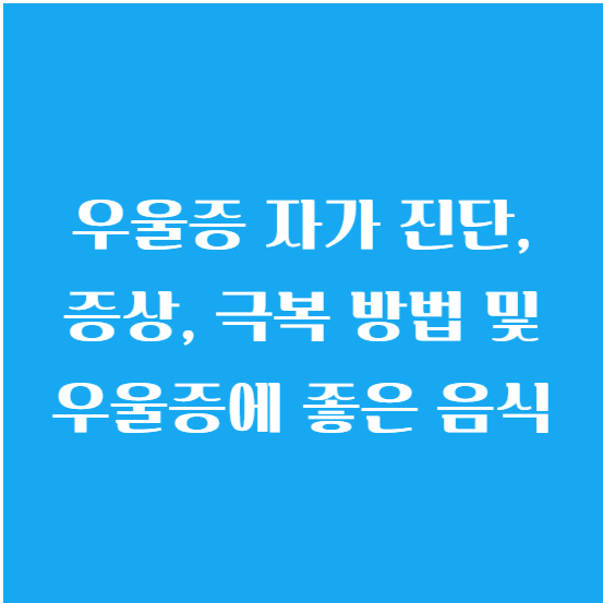 우울증 자가 진단, 증상, 극복 방법 및 우울증에 좋은 음식 알아보기