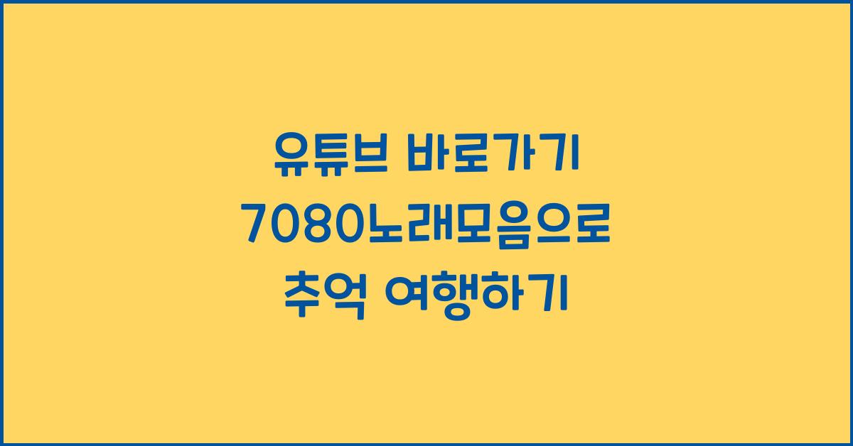 유튜브 바로가기 7080노래모음