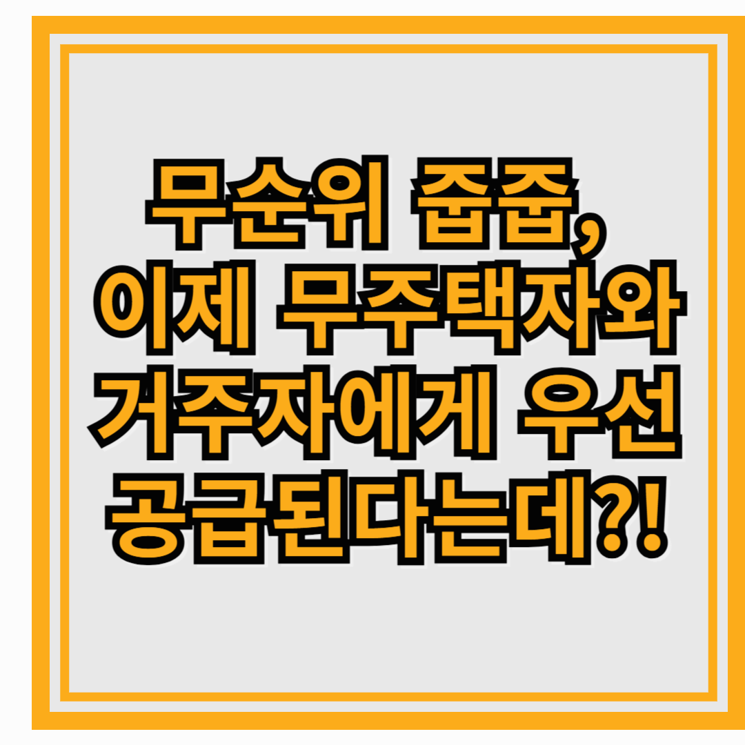 무순위 줍줍, 이제 무주택자와 거주자에게 우선 공급된다는데?!