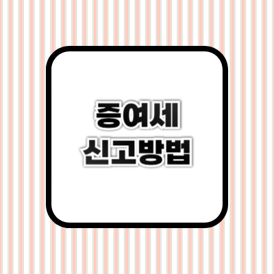 증여세 신고 방법 ❘ 절차, 필요 서류 &amp; 세금 절약 팁