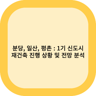 분당, 일산, 평촌: 1기 신도시 재건축 진행상황 및 전망 분석