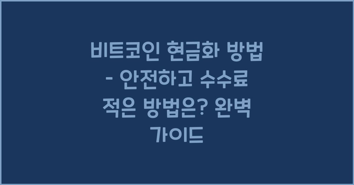 비트코인 현금화 방법 – 안전하고 수수료 적은 방법은?