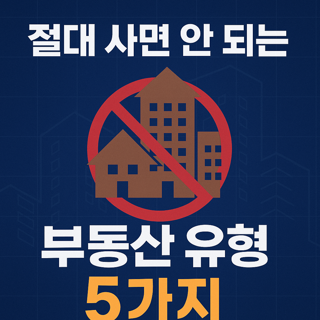 “절대 사면 안 되는 부동산 유형 5가지 – 실패하는 투자자들의 공통 실수는?”