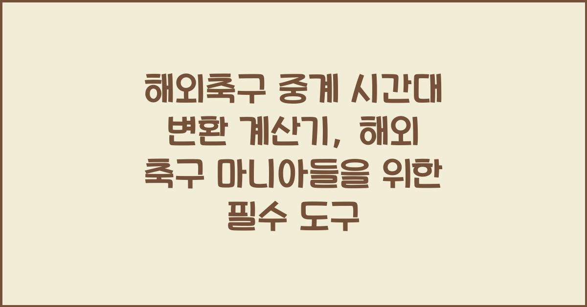 해외축구 중계 시간대 변환 계산기