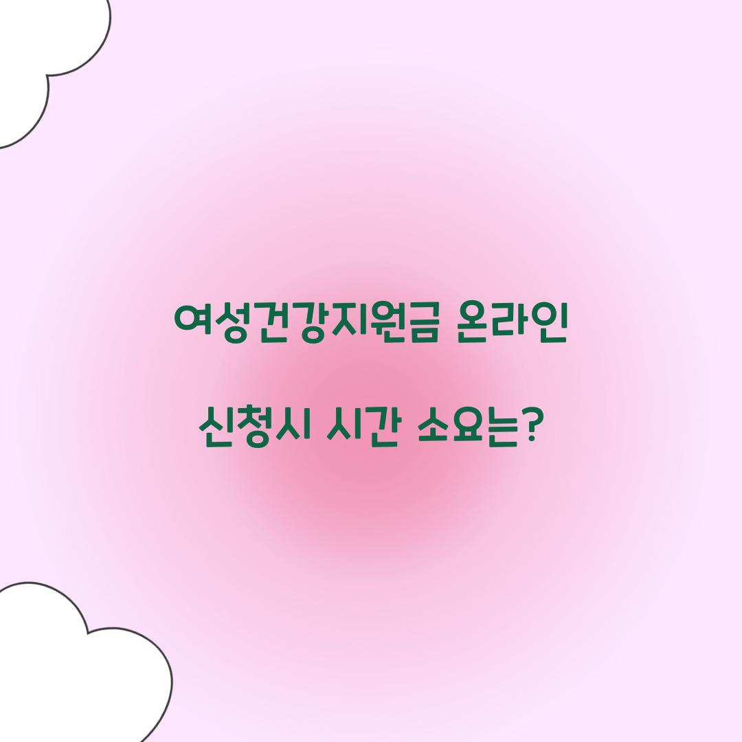 여성건강지원금 온라인 신청시 시간 소요는?