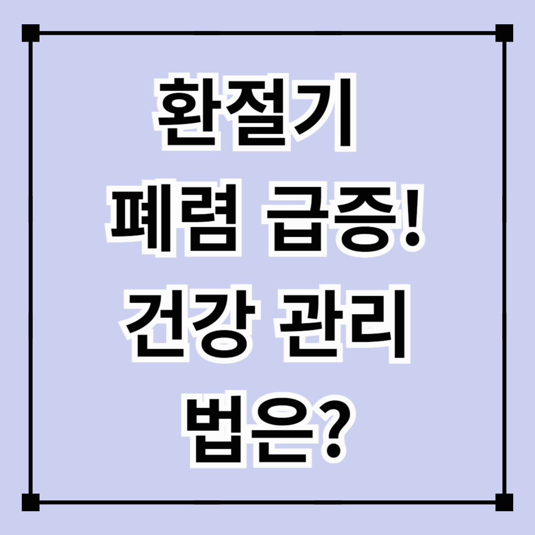 환절기 폐렴 급증! 건강 관리법은?