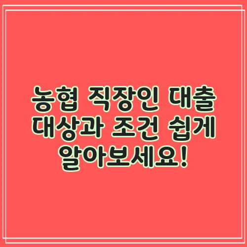 농협 직장인 대출 대상과 조건 쉽게 알아보세요!