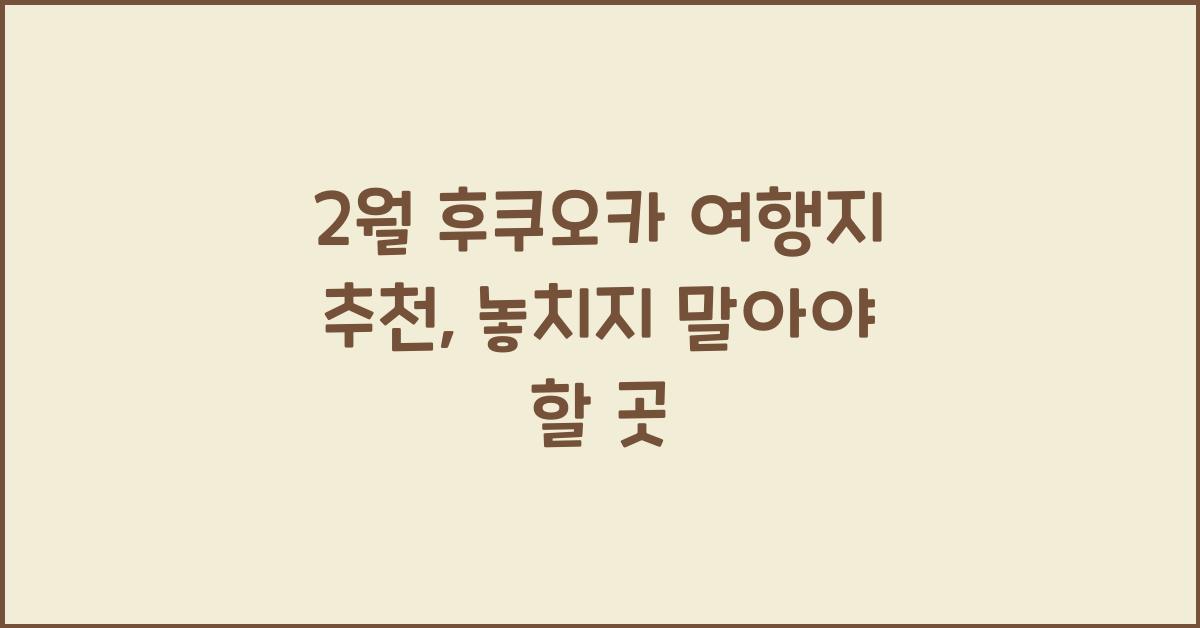 2월 후쿠오카 여행지 추천