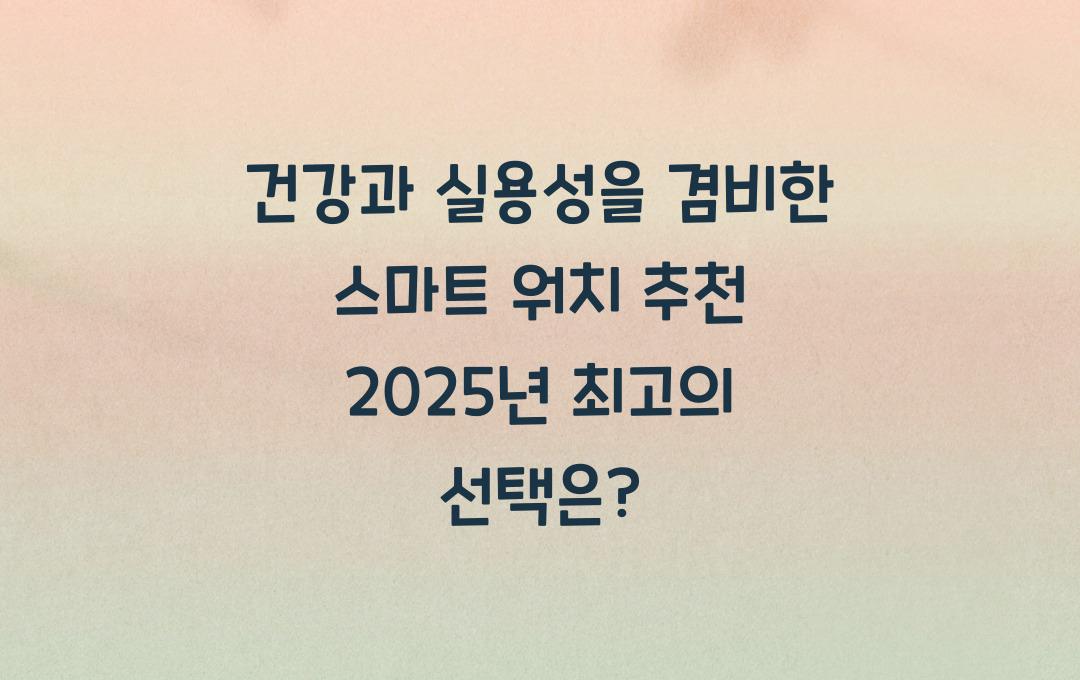 건강과 실용성을 겸비한 스마트 워치 추천