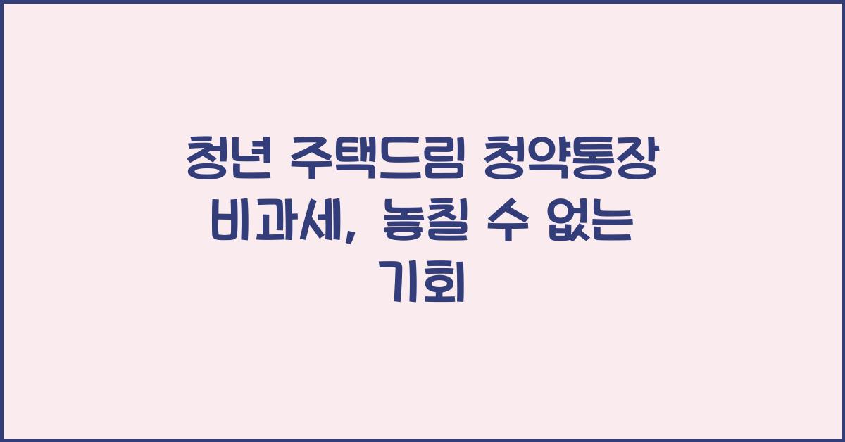 청년 주택드림 청약통장 비과세