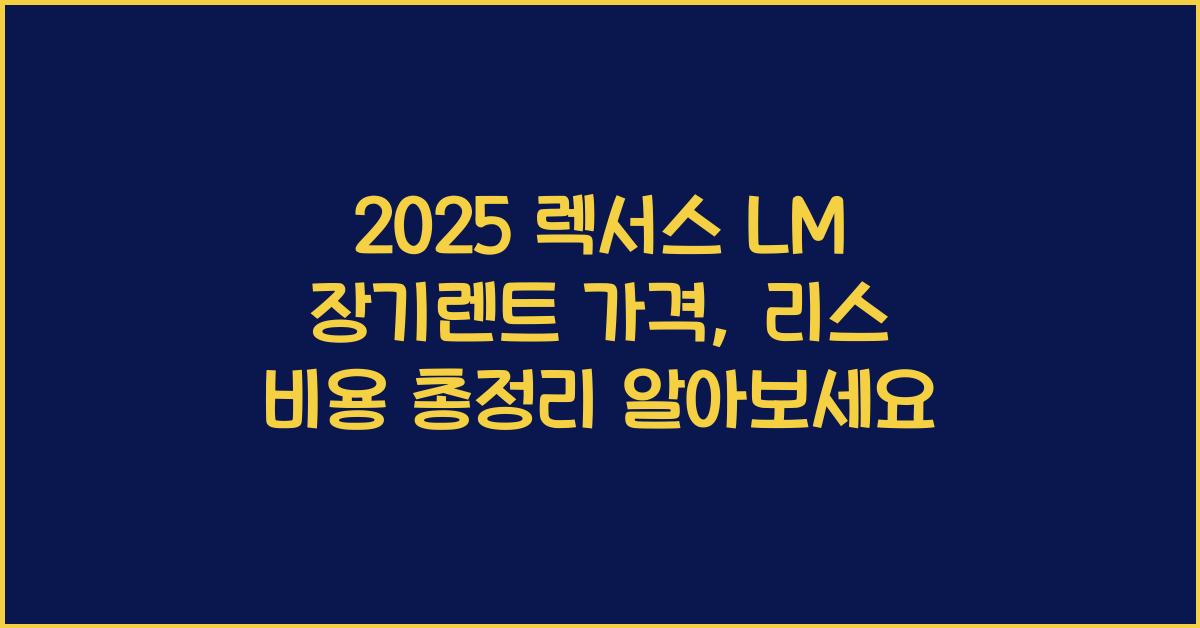 2025 렉서스 LM 장기렌트 가격, 리스 비용 총정리