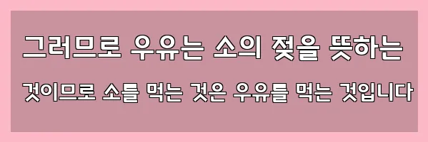  그러므로 우유는 소의 젖을 뜻하는 것이므로 소를 먹는 것은 우유를 먹는 것입니다