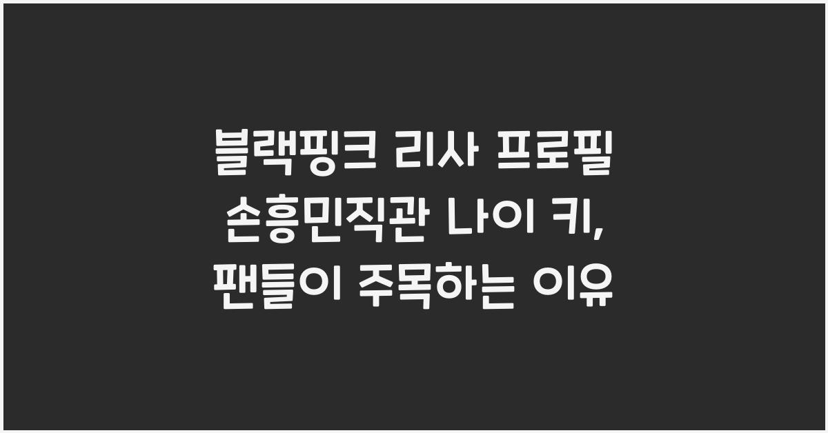 블랙핑크 리사 프로필 손흥민직관 나이 키