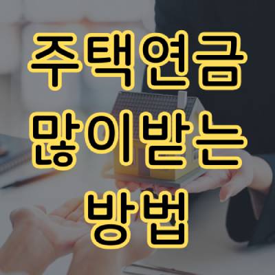 주택연금 많이 받는 방법