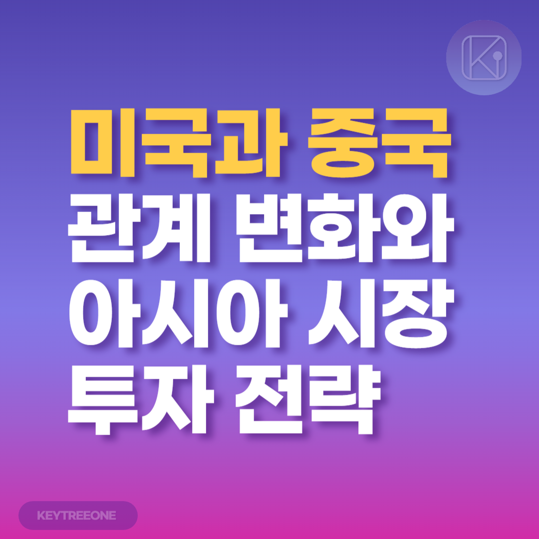 미국과 중국 관계 변화와 아시아 시장 투자 전략