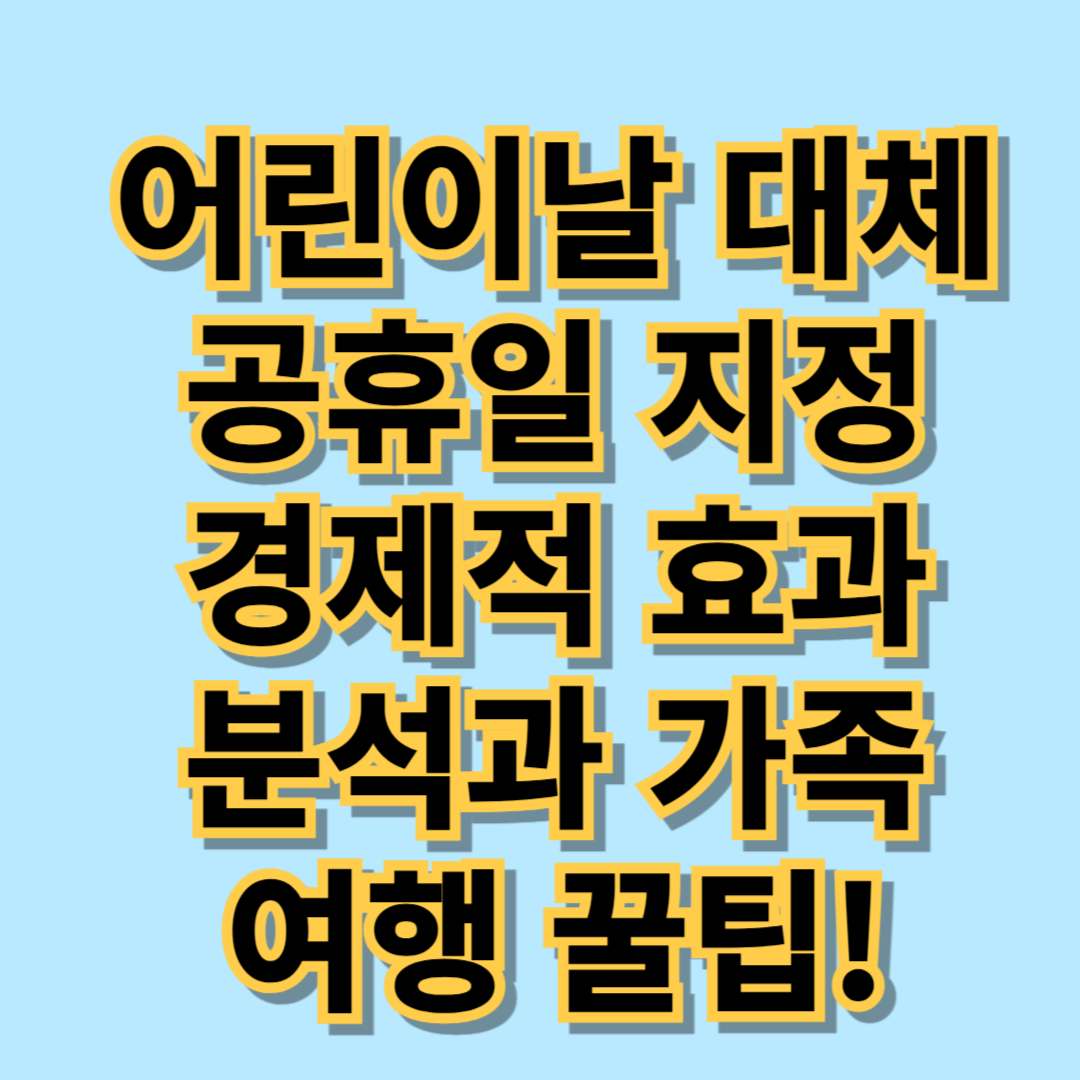 어린이날 대체공휴일, 경제적 효과 분석과 가족여행 꿀팁! - 대표이미지