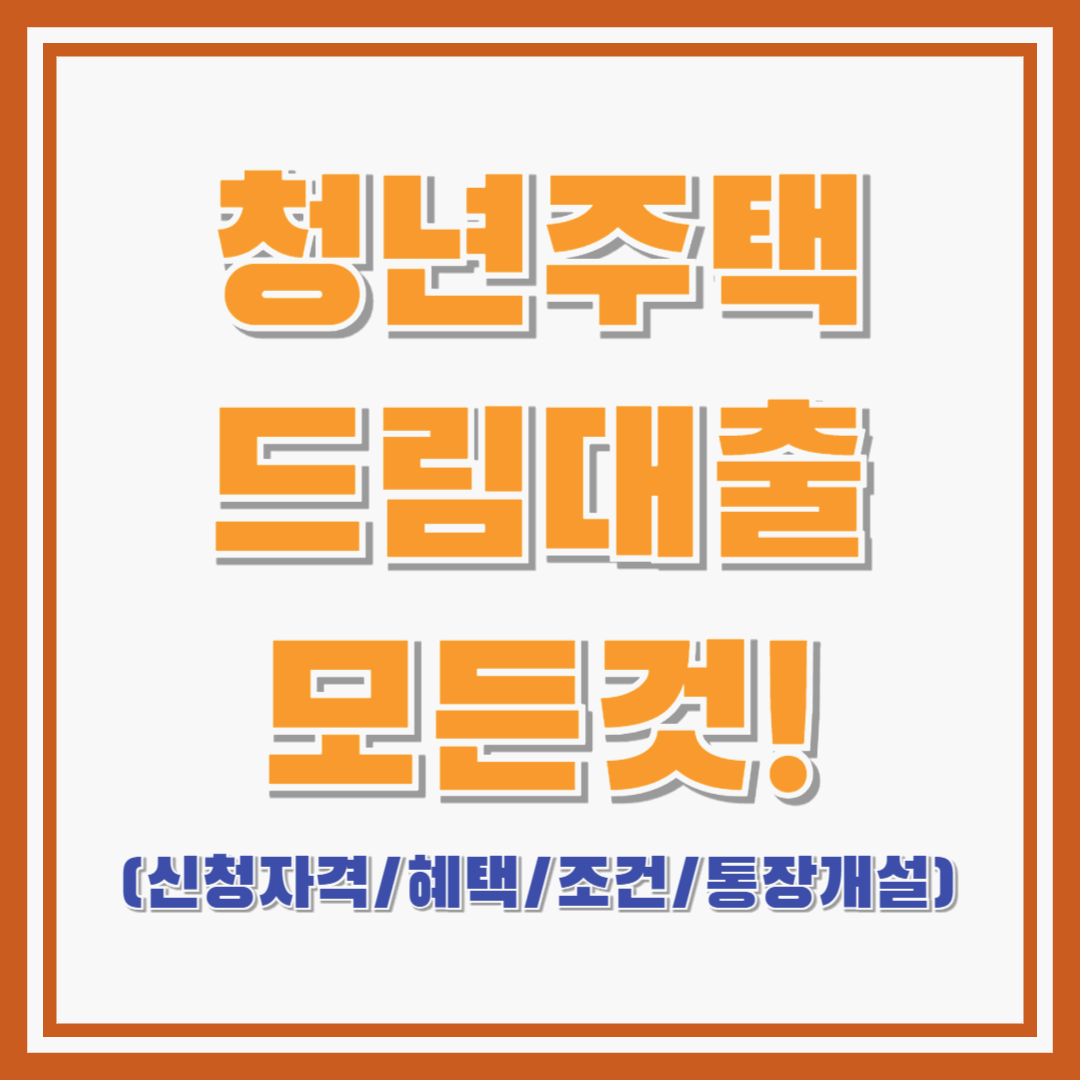 청년주택드림대출의 모든 것! : 신청자격 / 혜택 / 조건 / 통장개설