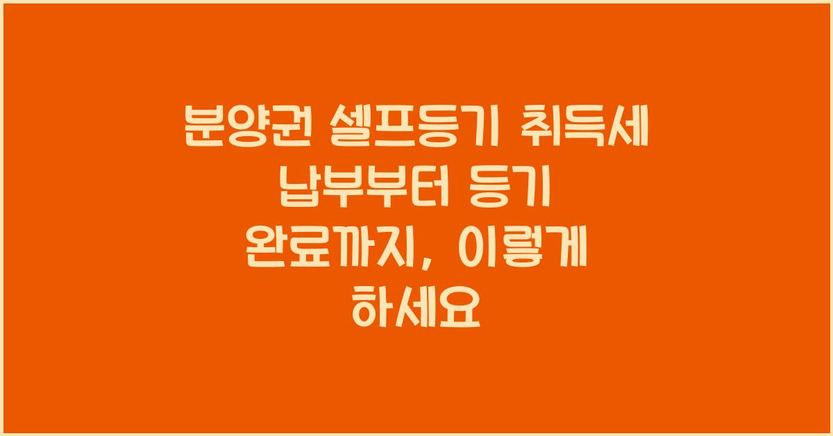 분양권 셀프등기 취득세 납부부터 등기 완료까지 단계별 설명  