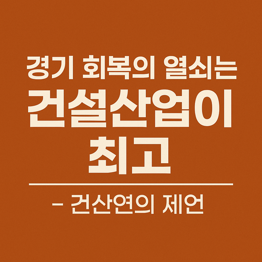 경기회복의 열쇠는 건설산업이 최고-건산연의 제언