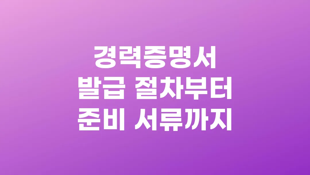 경력증명서 발급 절차부터 준비 서류까지