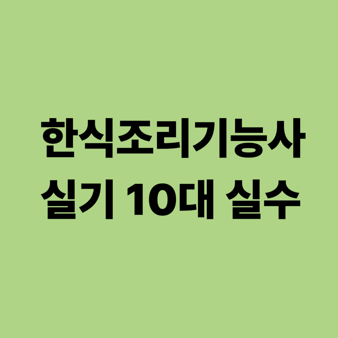 한식조리기능사 실기시험 수험생이 자주 하는 10대 실수와 감독관 지적 포인트