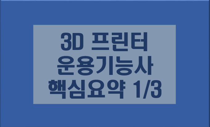 3D 프린터 운용기능사 핵심요약 1/3