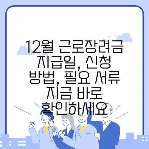 12월 근로장려금 지급일, 신청 방법, 필요 서류 지금 바로 확인하세요