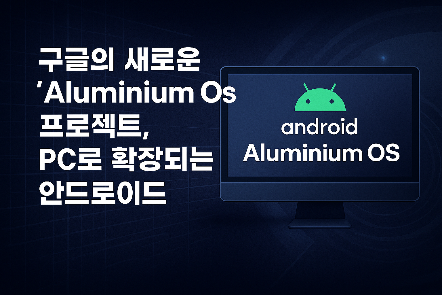 구글의 새로운 데스크톱 OS - Aluminium OS 프로젝트