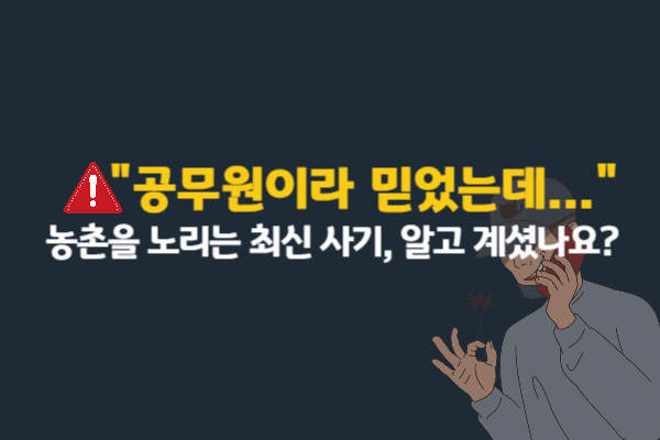농촌을 노리는 교묘한 사기 수법, 당신도 당할 수 있습니다![2025 최신 피해 예방 가이드]