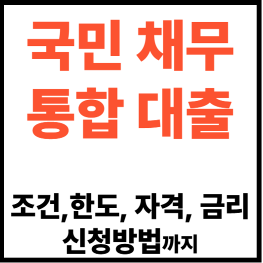 국민채무통합대출 조건,한도, 자격, 금리,신청방법까지