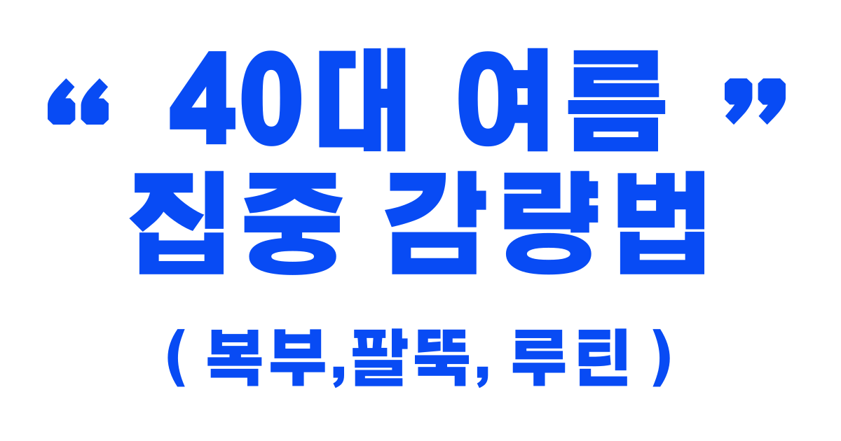 40대 여름 집중 감량법 &ndash; 복부,팔뚝, 루틴