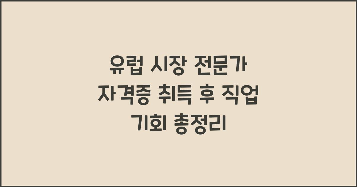 유럽 시장 전문가 자격증 취득 후 직업 기회