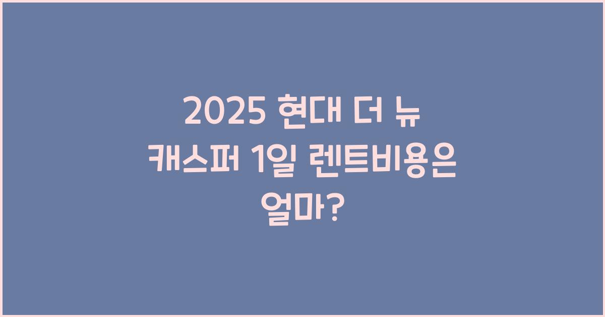 2025 현대 더 뉴 캐스퍼 1일 렌트비용