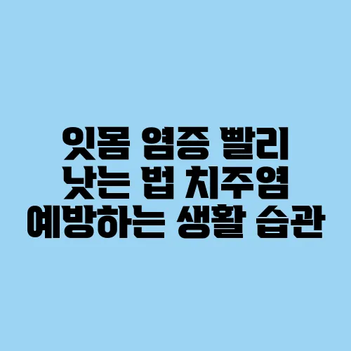 잇몸 염증 빨리 낫는 법 치주염 예방하는 생활 습관