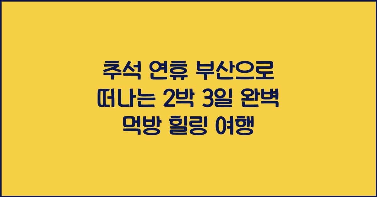 추석 연휴, 부산으로 떠나는 2박 3일 먹방 & 힐링 여행