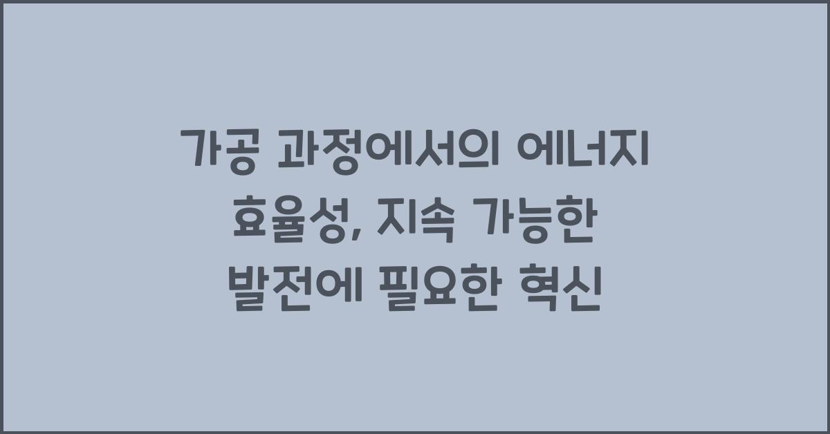 가공 과정에서의 에너지 효율성: 지속 가능한 발전