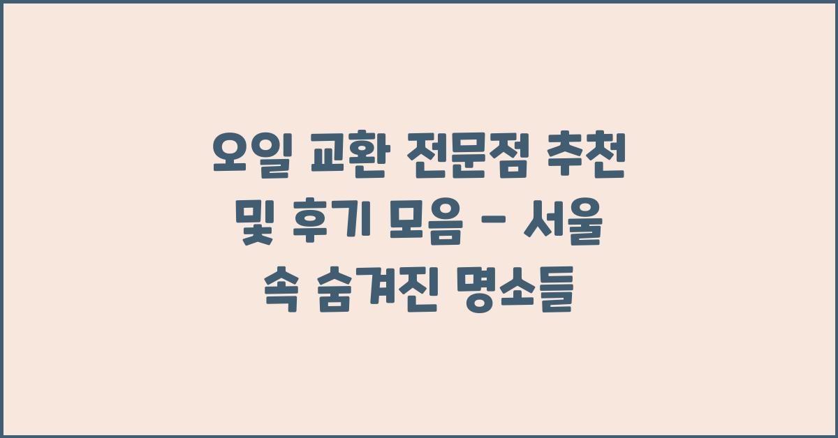 오일 교환 전문점 추천 및 후기 모음