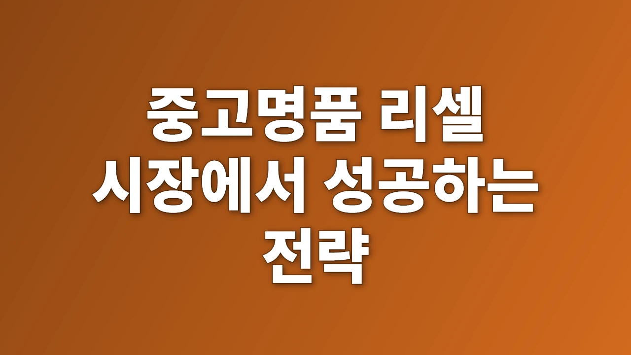 중고명품 리셀 시장에서 성공하는 전략